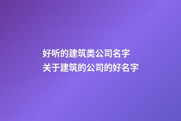 好听的建筑类公司名字 关于建筑的公司的好名字-第1张-公司起名-玄机派
